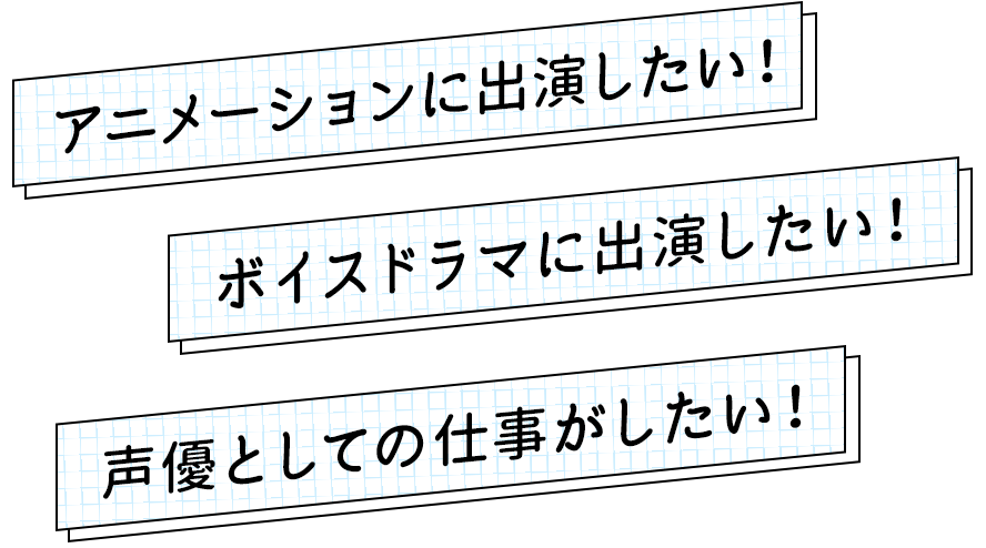 アニメーションに出演したい！ボイスドラマに出演したい！声優としての仕事がしたい！